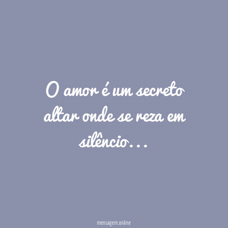 o amor é um secreto altar onde se reza em silêncio