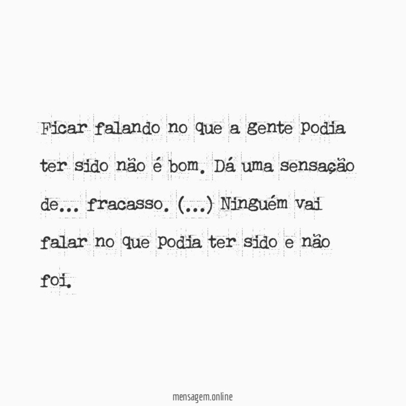Ficar falando no que a gente podia ter sido não é bom