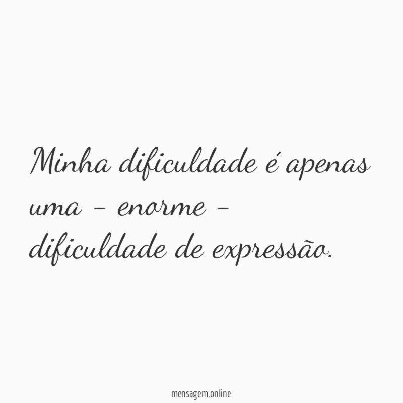 Minha dificuldade é apenas uma - enorme - dificuldade de expressão