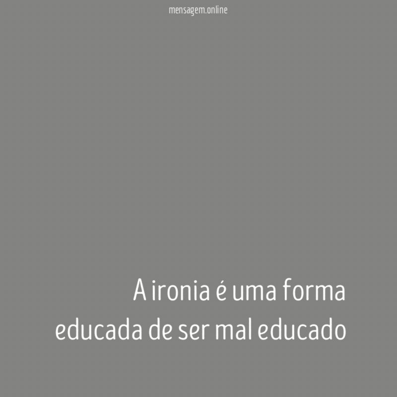 A ironia é uma forma educada de ser mal educado