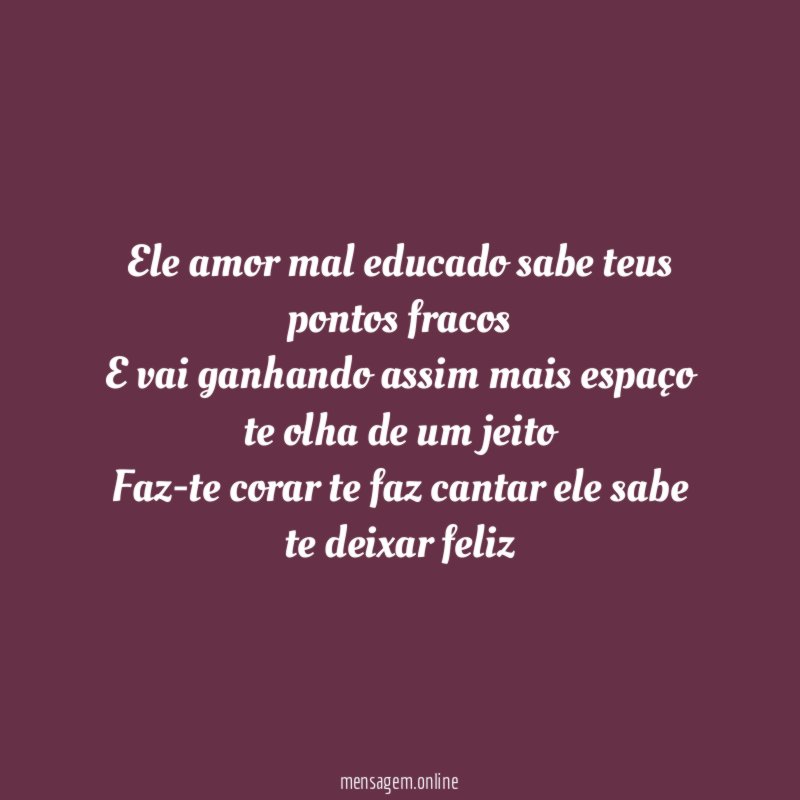 Ele amor mal educado sabe teus pontos fracos E