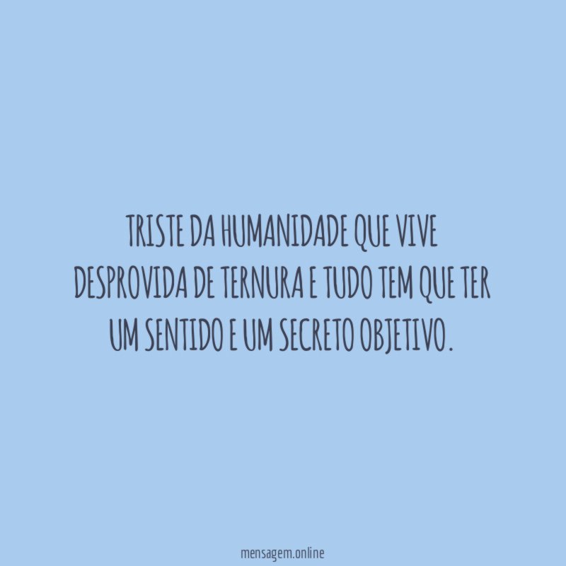 Triste da humanidade que vive desprovida de ternura
