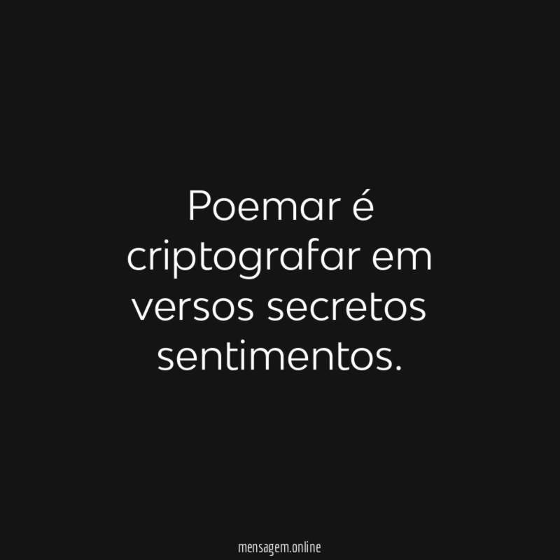Poemar é criptografar em versos secretos sentimentos
