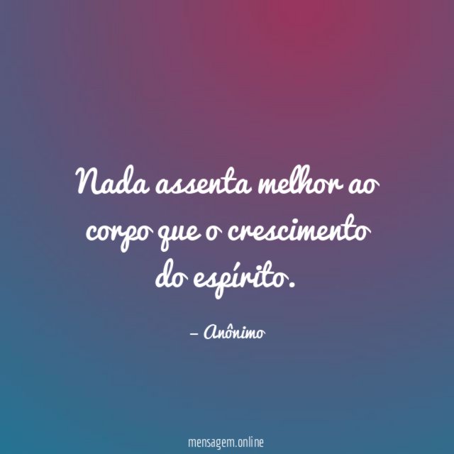 Nada assenta melhor ao corpo que o crescimento do espírito