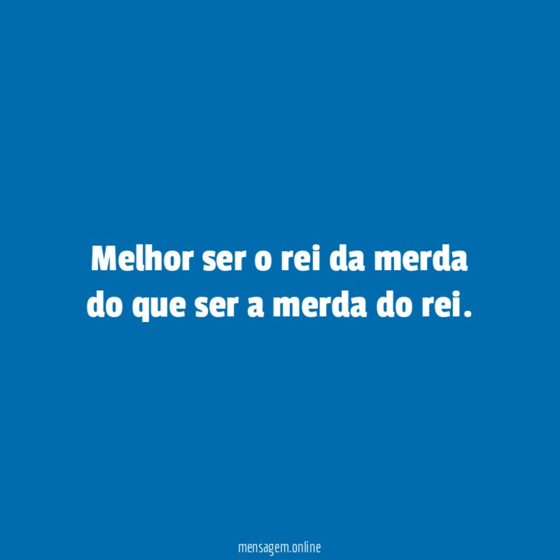 Melhor ser o rei da merda do que