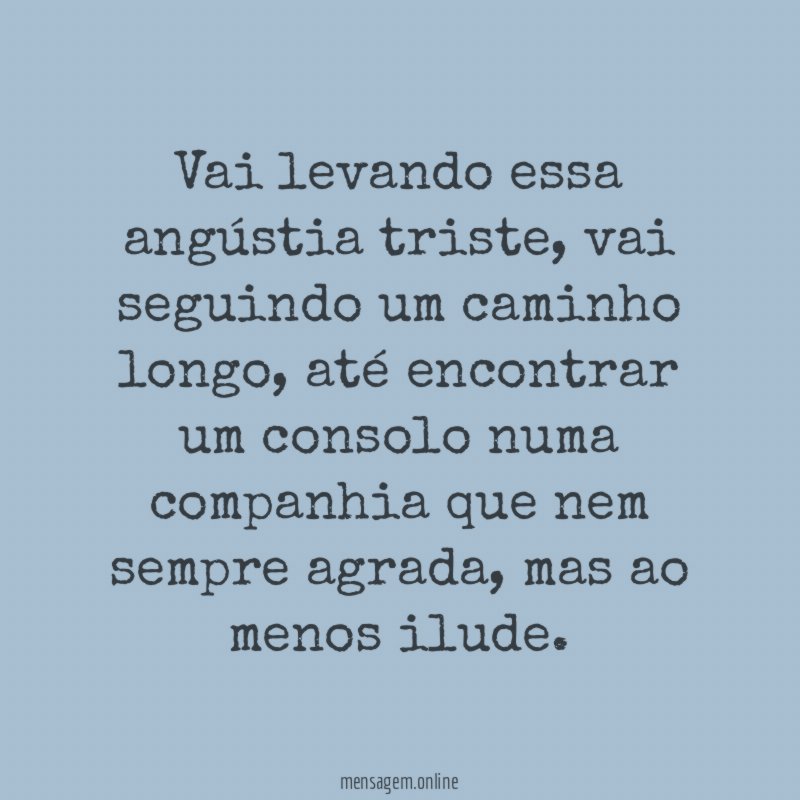 Vai levando essa angústia triste