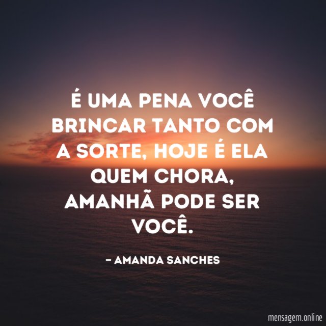 É uma pena você brincar tanto com a sorte