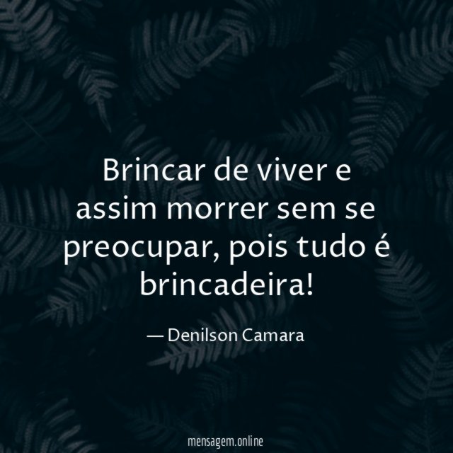 Brincar de viver e assim morrer sem se preocupar