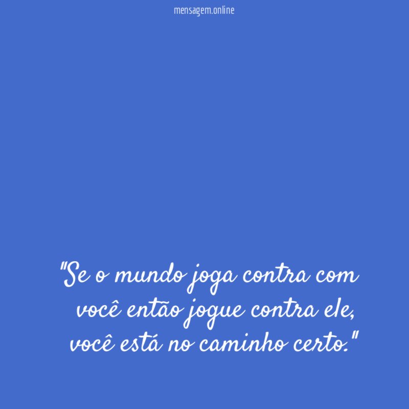 'Se o mundo joga contra com você então jogue contra ele