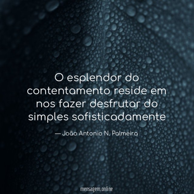 O esplendor do contentamento reside em nos fazer desfrutar do simples sofisticadamente