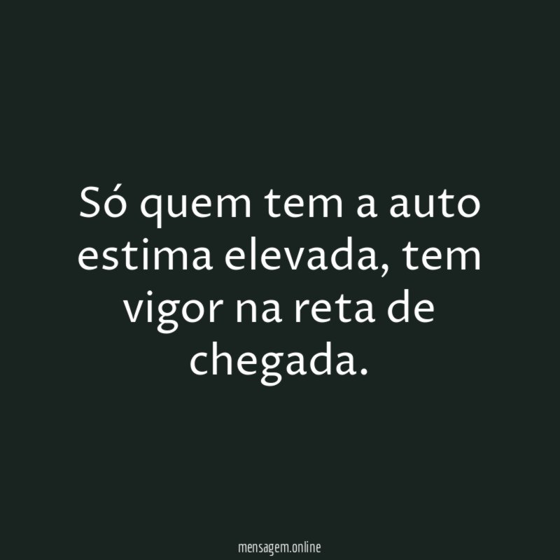 Só quem tem a auto estima elevada