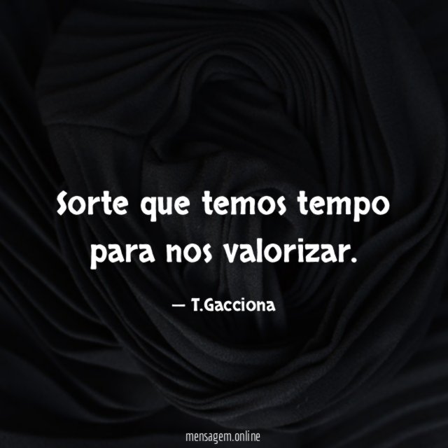 Sorte que temos tempo para nos valorizar