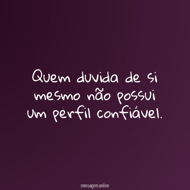 Quem duvida de si mesmo não possui um perfil confiável