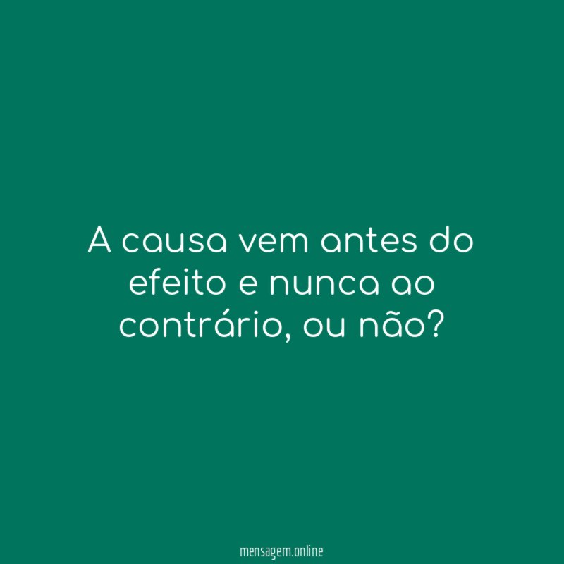 A causa vem antes do efeito e nunca ao contrário
