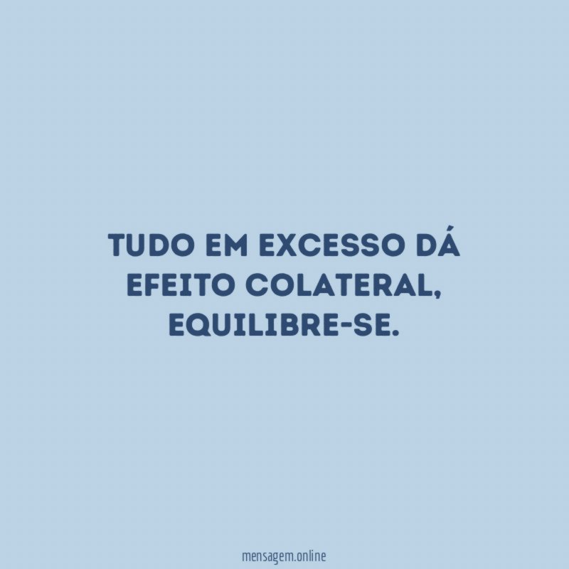 Tudo em excesso dá efeito colateral