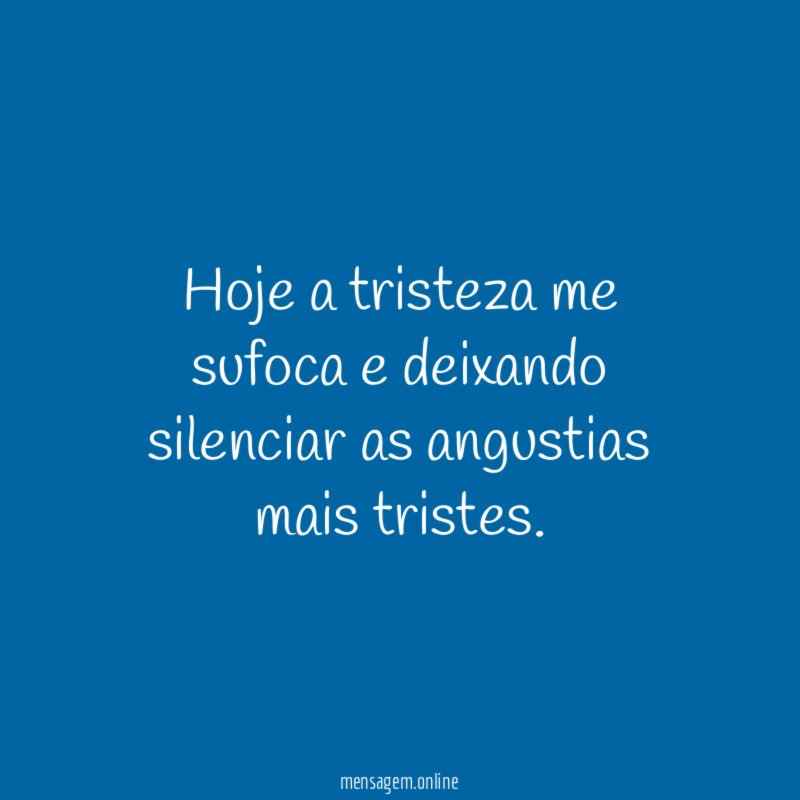 hoje a tristeza me sufoca e deixando silenciar as angustias mais tristes