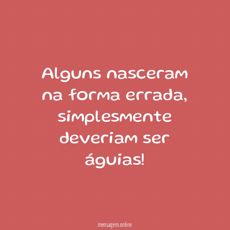 Alguns nasceram na forma errada