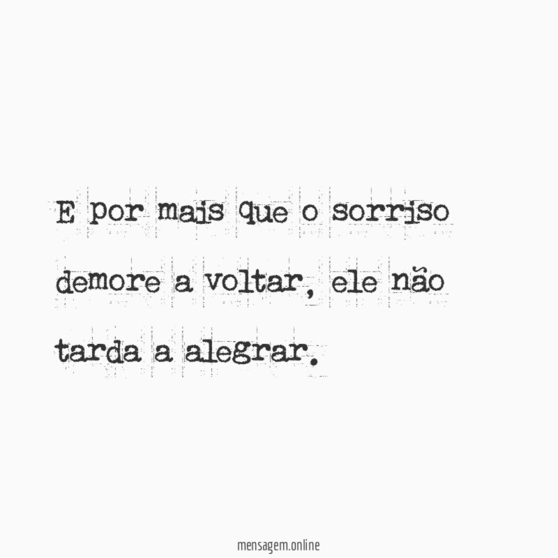 E por mais que o sorriso demore a voltar