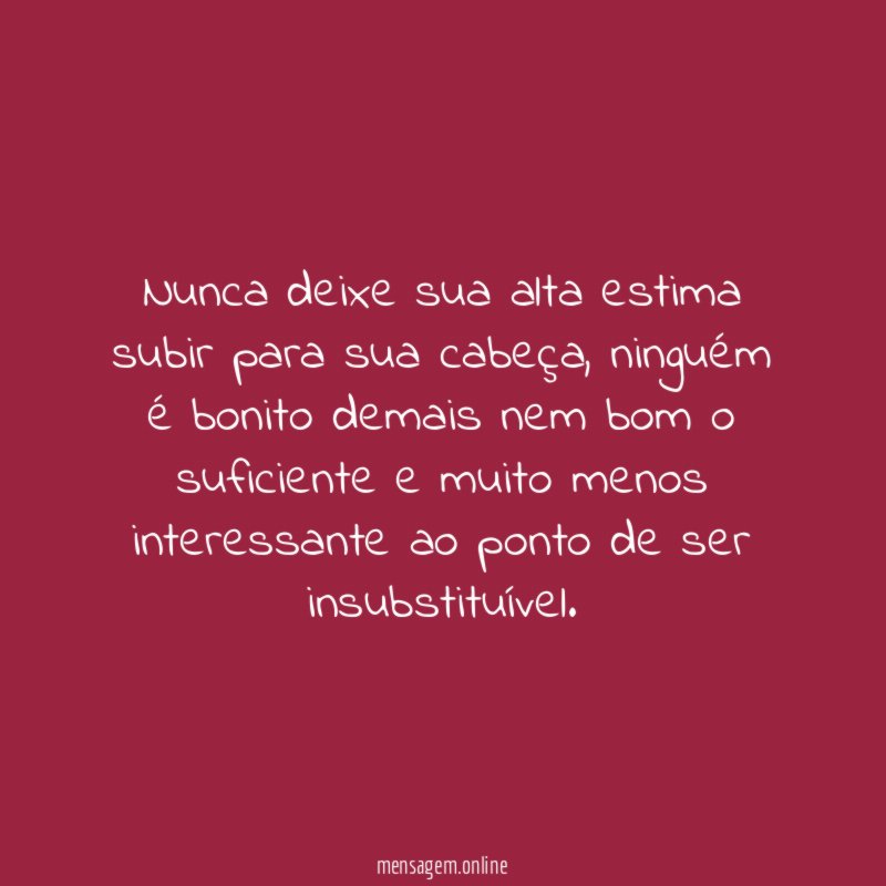Nunca deixe sua alta estima subir para sua cabeça