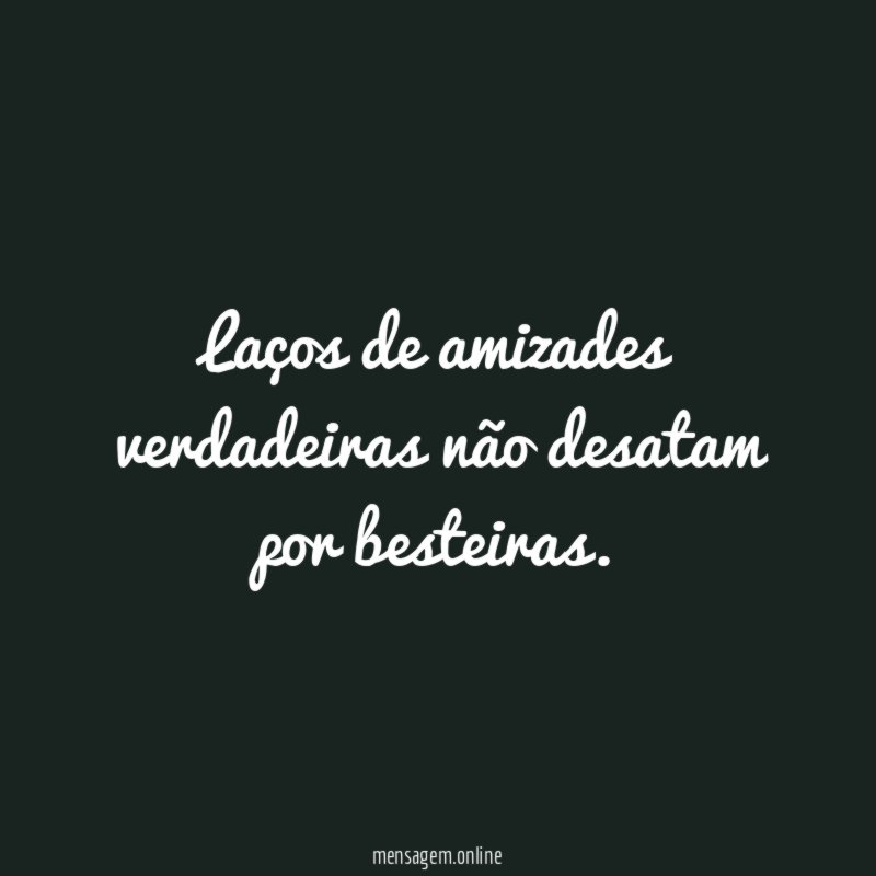 Laços de amizades verdadeiras não desatam por besteiras
