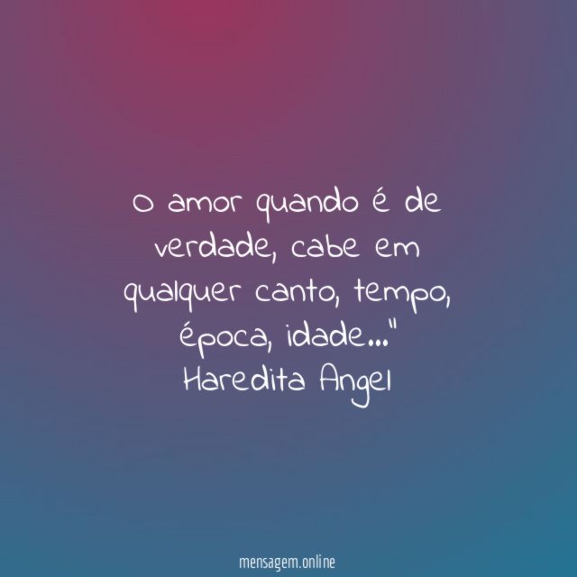"O amor quando é de verdade, cabe em qualquer canto, tempo, época, idade…"