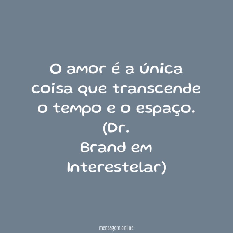 O amor é a única coisa que transcende o tempo e o espaço.