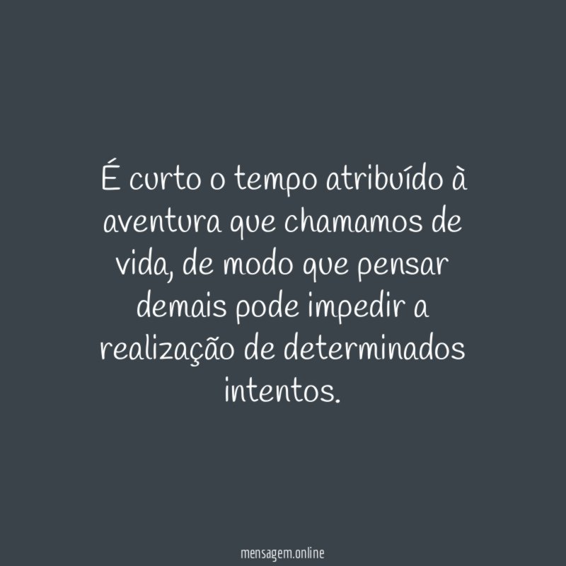 É curto o tempo atribuído à aventura que chamamos de vida