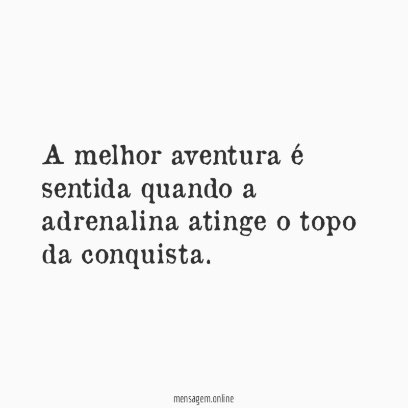 A melhor aventura é sentida quando a adrenalina atinge o topo da conquista