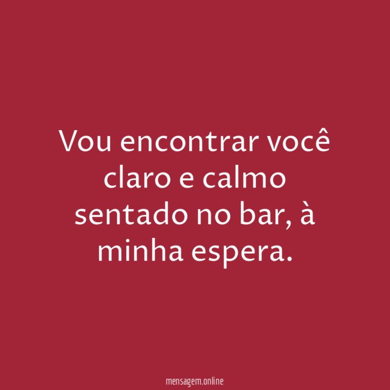Vou encontrar você claro e calmo sentado no bar