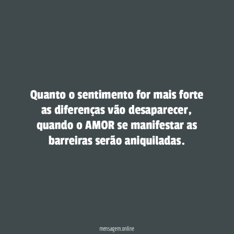 Quanto o sentimento for mais forte as diferenças vão desaparecer