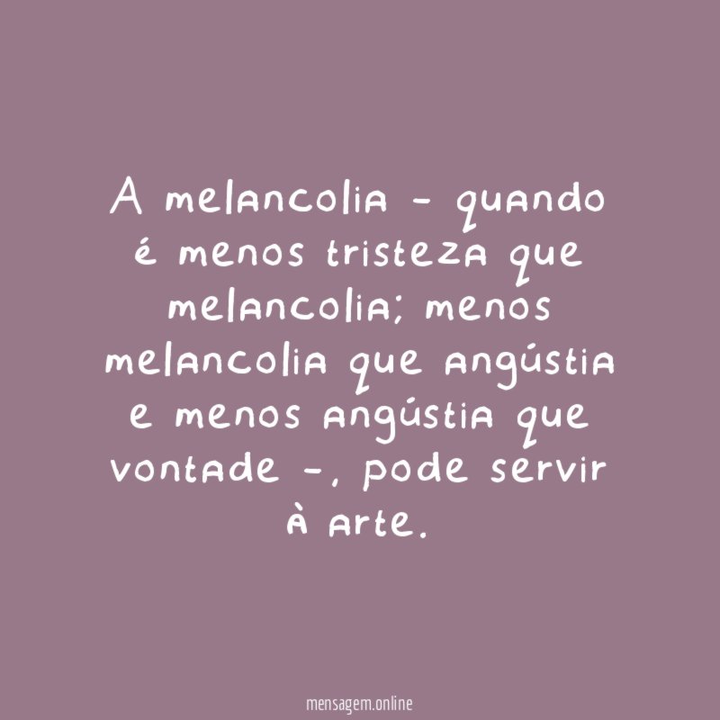 A melancolia - quando é menos tristeza que melancolia