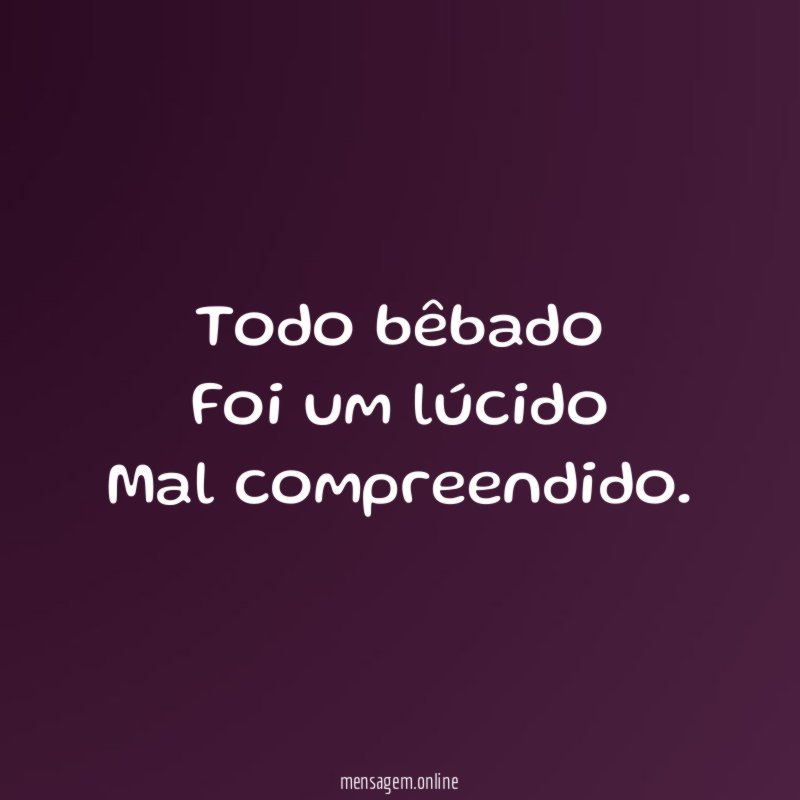 Todo bêbado Foi um lúcido Mal compreendido