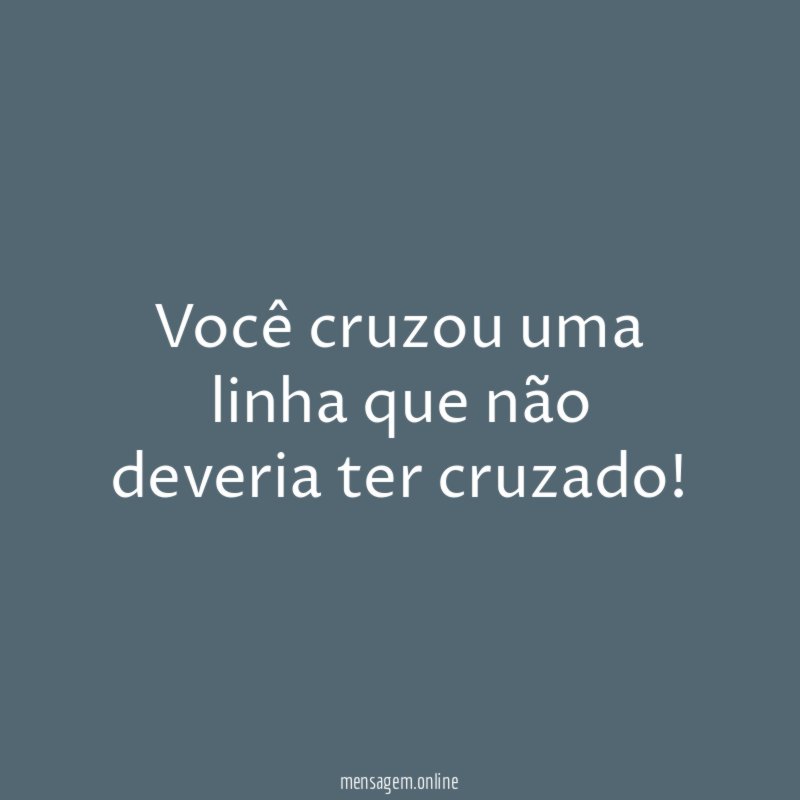 Você cruzou uma linha que não deveria ter cruzado