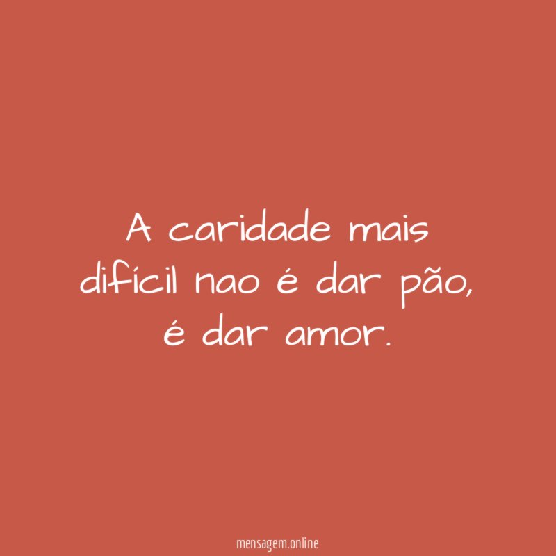 A caridade mais difícil nao é dar pão