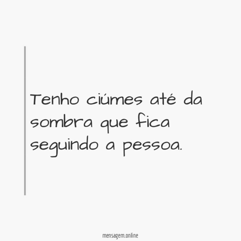 Tenho ciúmes até da sombra que fica seguindo a pessoa