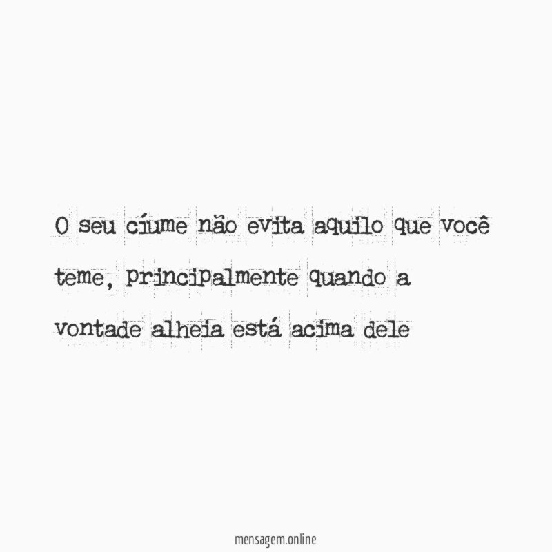 O seu cíume não evita aquilo que você teme