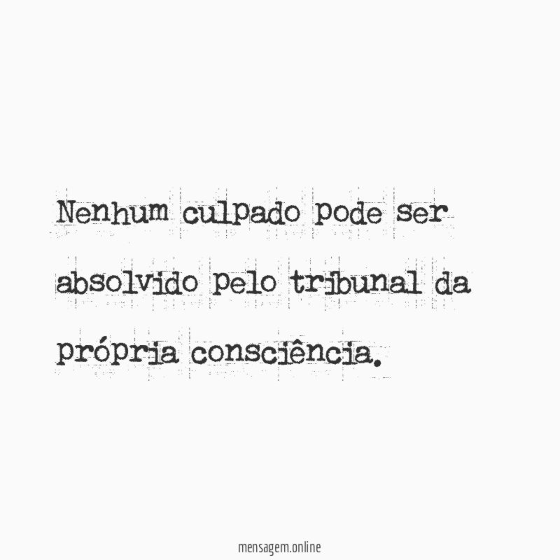 Nenhum culpado pode ser absolvido pelo tribunal da própria consciência