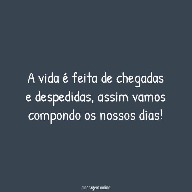 A vida é feita de chegadas e despedidas
