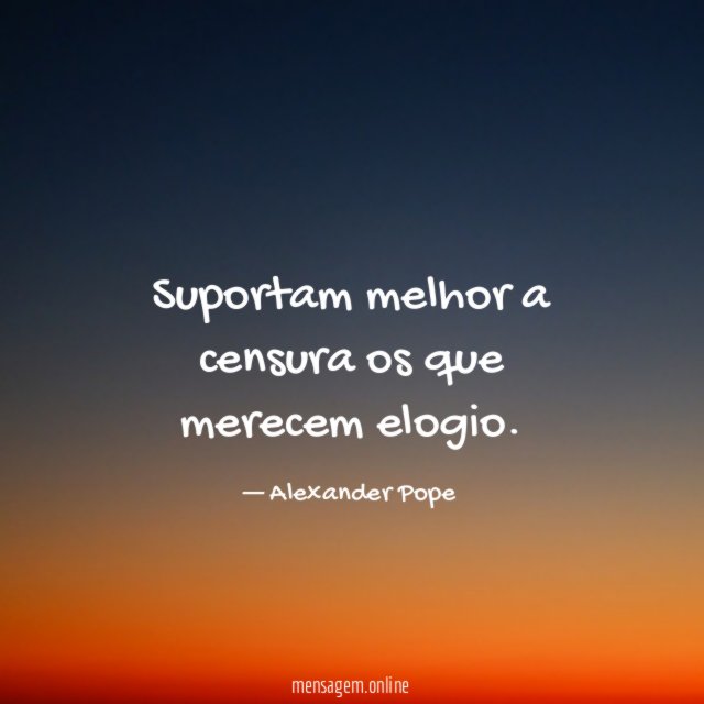 Suportam melhor a censura os que merecem elogio