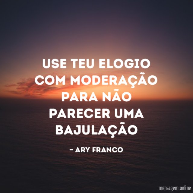 Use teu elogio com moderação para não parecer uma