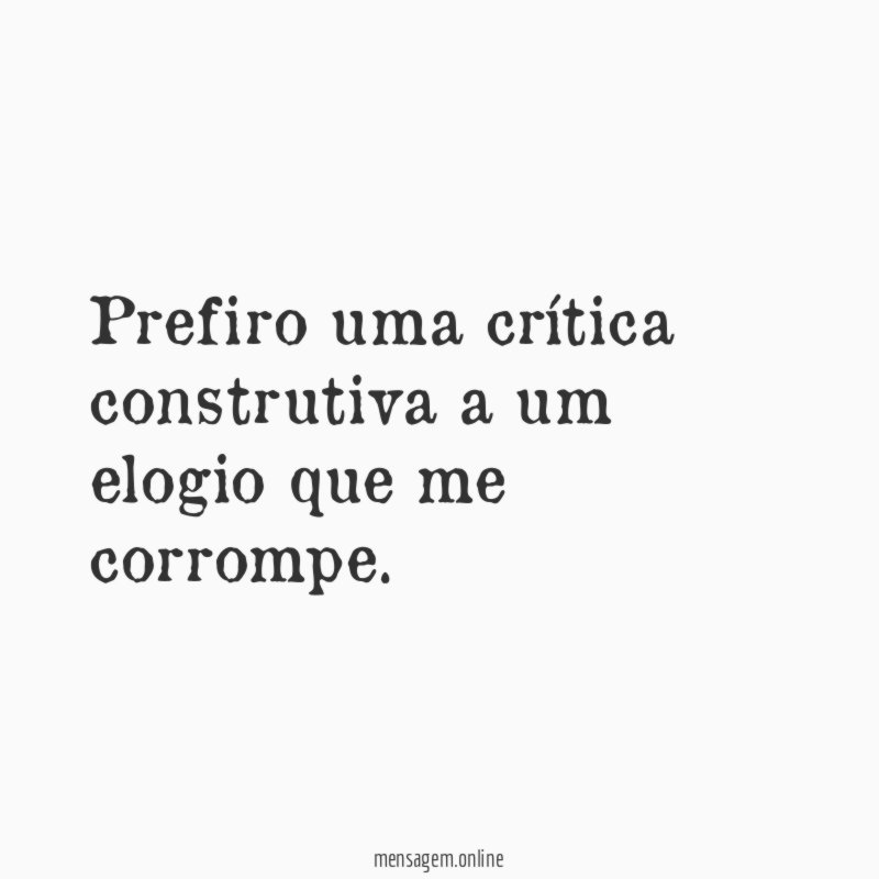 Prefiro uma crítica construtiva a um elogio que me corrompe