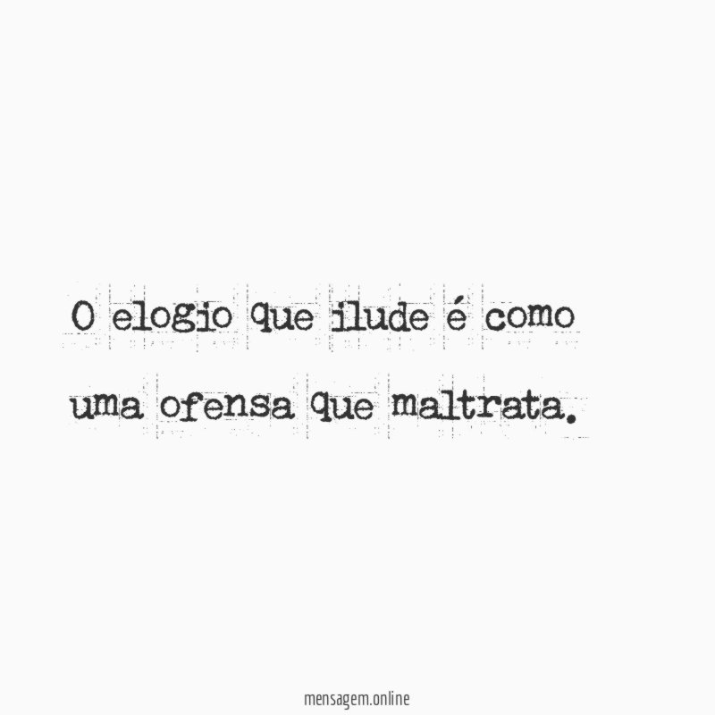 O elogio que ilude é como uma ofensa que maltrata