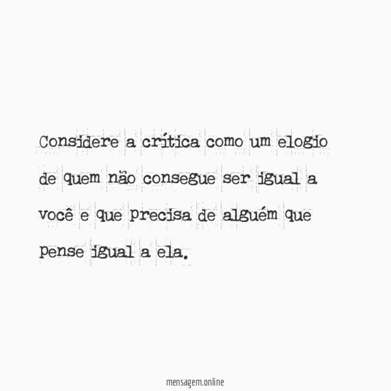 Considere a crítica como um elogio de quem