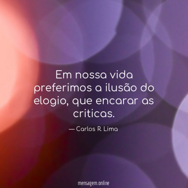 Em nossa vida preferimos a ilusão do elogio