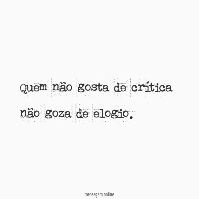 Quem não gosta de crítica não goza de elogio