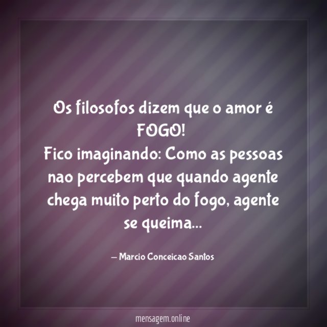 Os filosofos dizem que o amor é FOGO