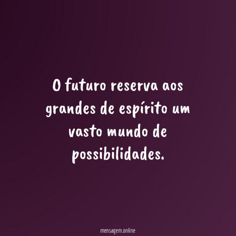 O futuro reserva aos grandes de espírito um