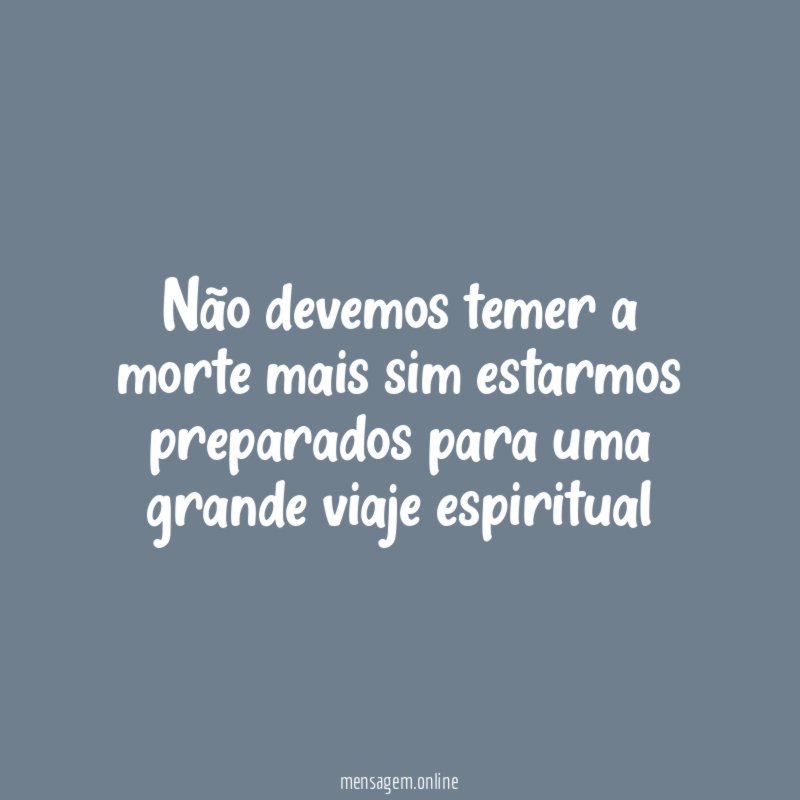 Não devemos temer a morte mais sim estarmos