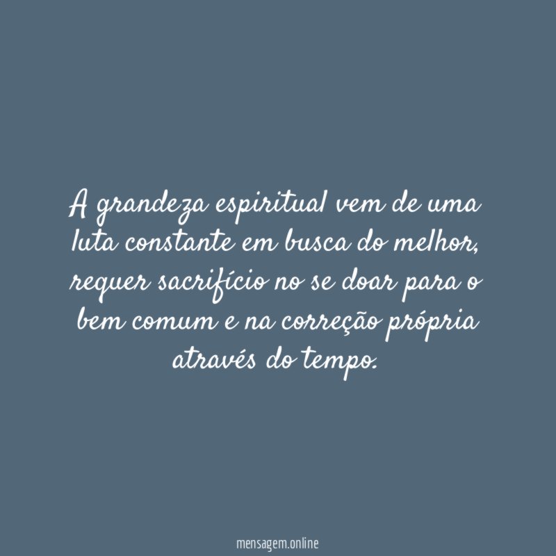A grandeza espiritual vem de uma luta constante em busca do melhor