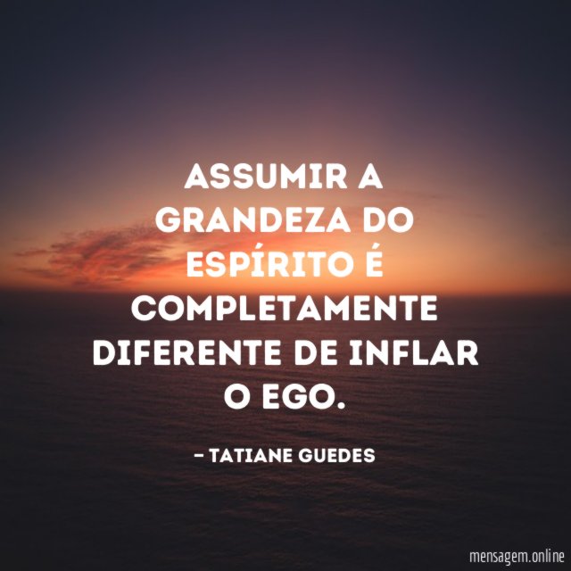Assumir a grandeza do Espírito é completamente diferente de inflar o Ego